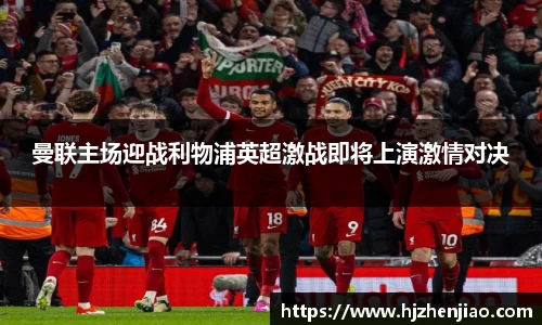 曼联主场迎战利物浦英超激战即将上演激情对决
